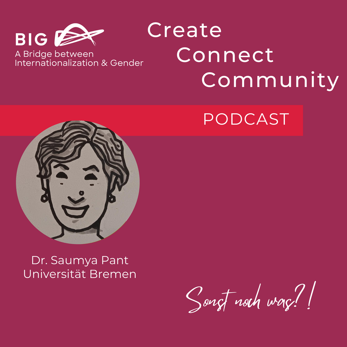 The picture shows the image for the BIG Podcast - create, connect, community on burgundy background. In the upper left corner there is the BIG logo. Underneath there is a sketch of the Podcast host Dr Saumya Pant, member of the university Bremen. In calligraphic letters it says "Sonst noch was?!".