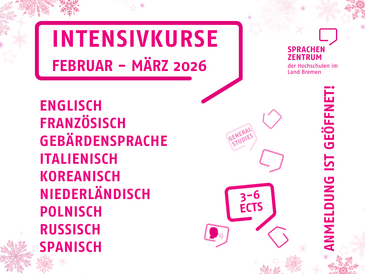 25/26 WiSe Intensivkurse Webseite - 1 Das Sprachenzentrum der Hochschulen im Land Bremen bietet im Zeitraum Februar bis März 2026 Intensivkurse an. Im oberen Bereich steht groß der Titel „Intensivkurse Februar – März 2026“, rechts daneben befindet sich das Logo des Sprachenzentrums mit dem Hinweis, dass es sich um das Sprachenzentrum der Hochschulen im Land Bremen handelt. Links in der Mitte folgt eine Liste der angebotenen Kurssprachen: Englisch, Französisch, Gebärdensprache, Italienisch, Koreanisch, Niederländisch, Polnisch, Russisch und Spanisch. Es wird auch darauf verwiesen, im Rahmen der Kurse 3 bis 6 ECTS-Punkte zu erwerben, oder es als „General Studies“ Kurs zu absolvieren. Die Einschreibung für die Intensivkurse ist bereits möglich.
