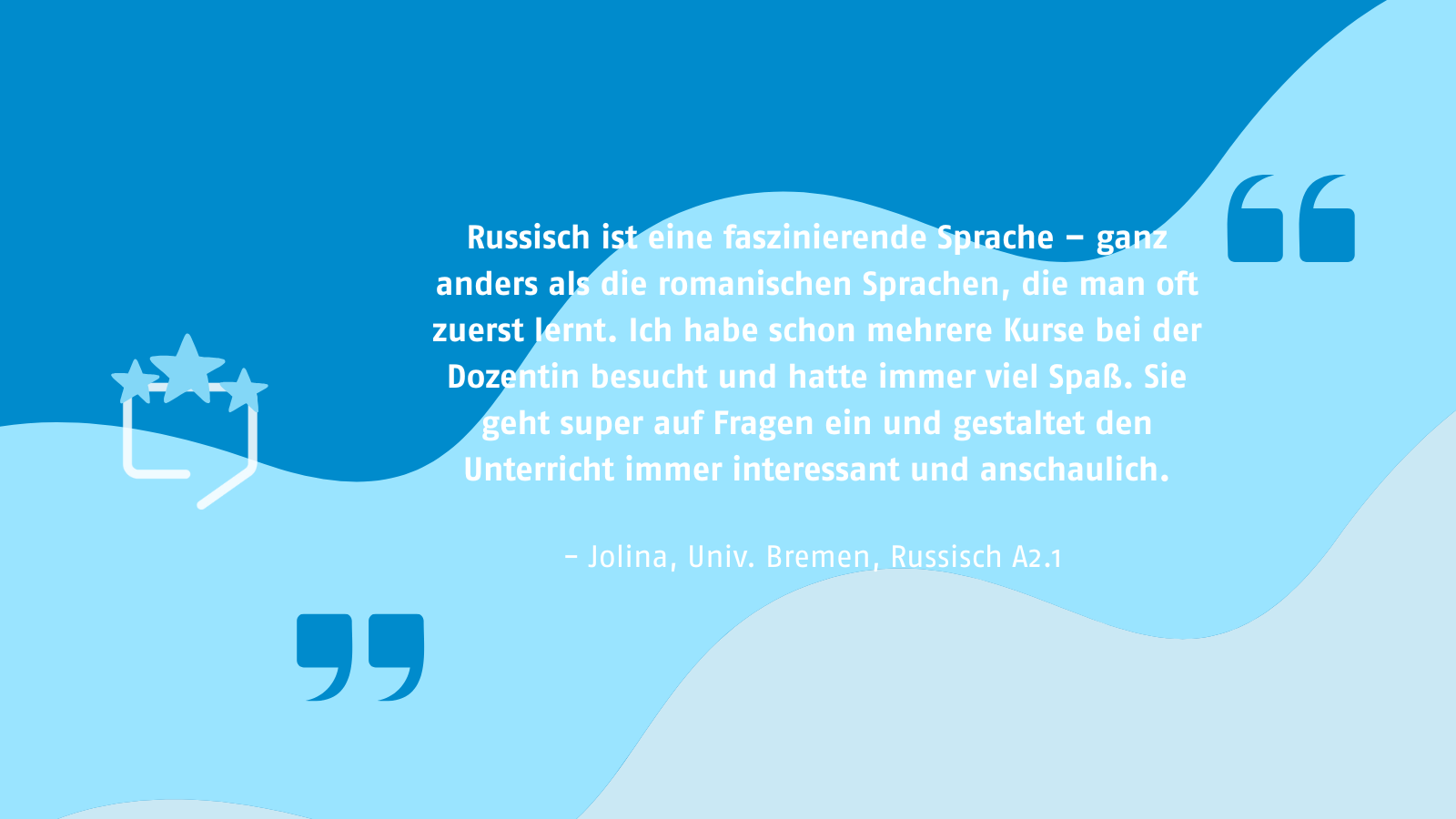 Russisch ist eine faszinierende Sprache – ganz anders als die romanischen Sprachen, die man oft zuerst lernt. Ich habe schon mehrere Kurse bei der Dozentin besucht und hatte immer viel Spaß. Sie geht super auf Fragen ein und gestaltet den Unterricht immer interessant und anschaulich. - Jolina, Univ. Bremen, Russisch A2.1